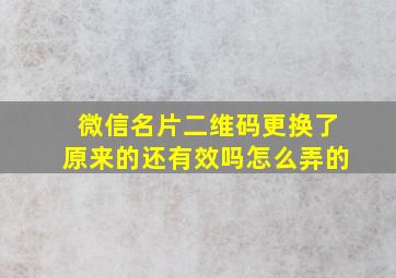 微信名片二维码更换了原来的还有效吗怎么弄的