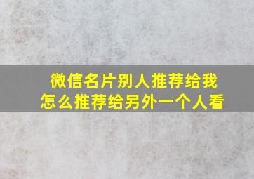 微信名片别人推荐给我怎么推荐给另外一个人看