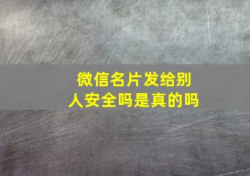 微信名片发给别人安全吗是真的吗