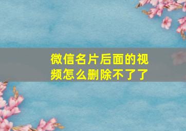 微信名片后面的视频怎么删除不了了