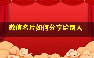 微信名片如何分享给别人