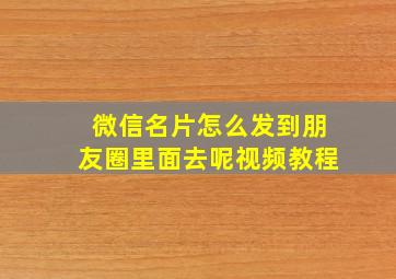 微信名片怎么发到朋友圈里面去呢视频教程