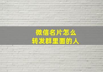 微信名片怎么转发群里面的人