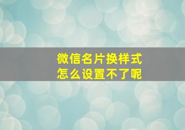 微信名片换样式怎么设置不了呢