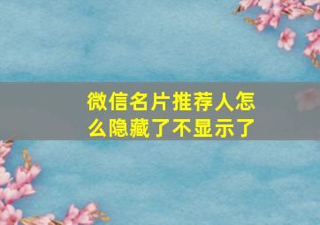 微信名片推荐人怎么隐藏了不显示了