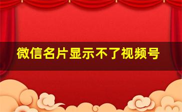 微信名片显示不了视频号