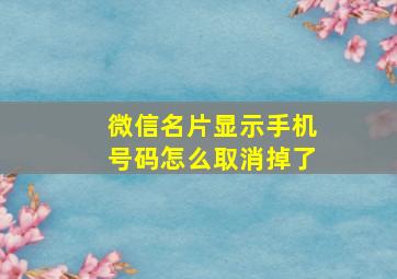 微信名片显示手机号码怎么取消掉了