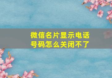 微信名片显示电话号码怎么关闭不了