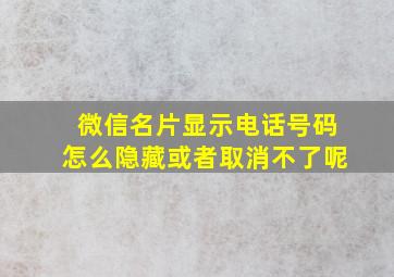 微信名片显示电话号码怎么隐藏或者取消不了呢