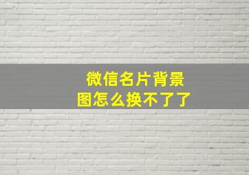 微信名片背景图怎么换不了了