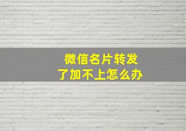 微信名片转发了加不上怎么办