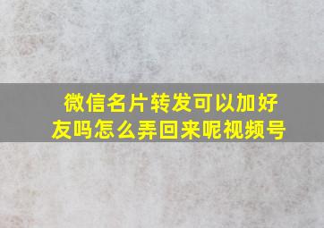 微信名片转发可以加好友吗怎么弄回来呢视频号