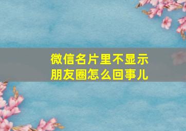 微信名片里不显示朋友圈怎么回事儿