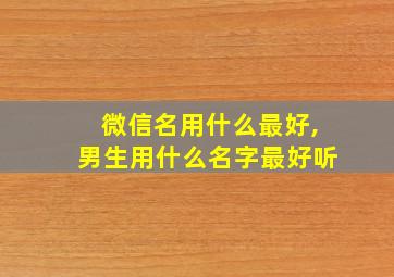 微信名用什么最好,男生用什么名字最好听