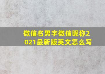 微信名男字微信昵称2021最新版英文怎么写