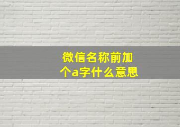 微信名称前加个a字什么意思