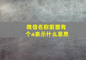 微信名称前面有个a表示什么意思