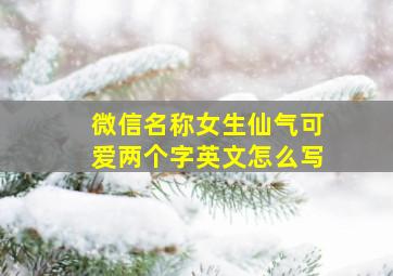 微信名称女生仙气可爱两个字英文怎么写