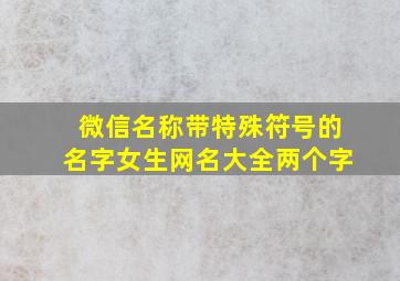 微信名称带特殊符号的名字女生网名大全两个字