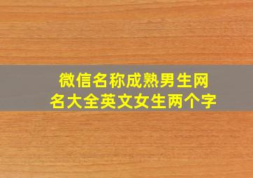 微信名称成熟男生网名大全英文女生两个字