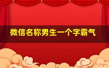 微信名称男生一个字霸气