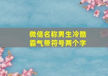 微信名称男生冷酷霸气带符号两个字