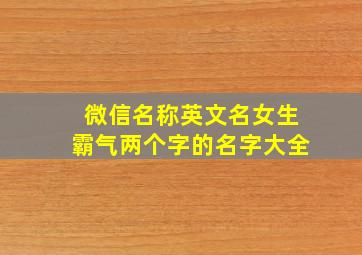 微信名称英文名女生霸气两个字的名字大全