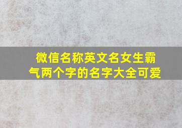 微信名称英文名女生霸气两个字的名字大全可爱