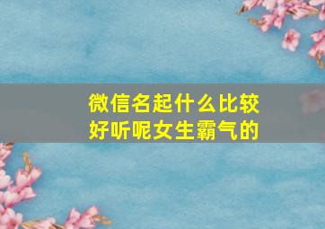 微信名起什么比较好听呢女生霸气的