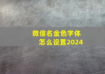 微信名金色字体怎么设置2024