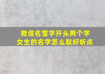 微信名雪字开头两个字女生的名字怎么取好听点