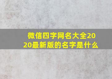 微信四字网名大全2020最新版的名字是什么