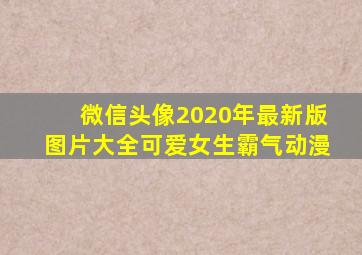 微信头像2020年最新版图片大全可爱女生霸气动漫