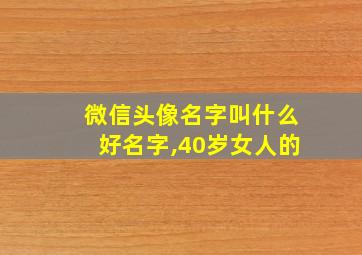 微信头像名字叫什么好名字,40岁女人的