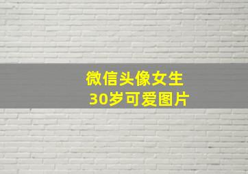 微信头像女生30岁可爱图片