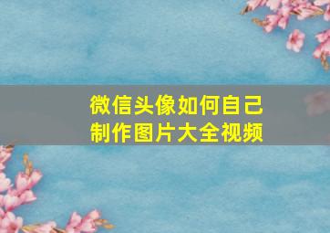 微信头像如何自己制作图片大全视频