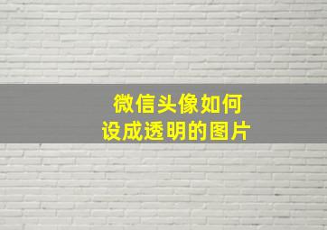 微信头像如何设成透明的图片