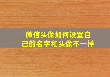 微信头像如何设置自己的名字和头像不一样