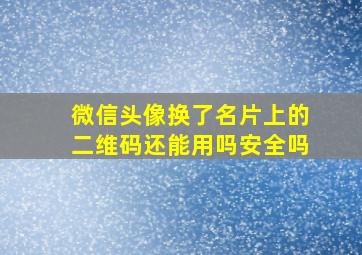 微信头像换了名片上的二维码还能用吗安全吗