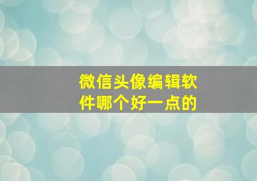 微信头像编辑软件哪个好一点的