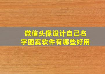 微信头像设计自己名字图案软件有哪些好用