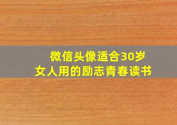 微信头像适合30岁女人用的励志青春读书