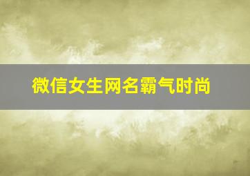 微信女生网名霸气时尚