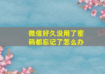 微信好久没用了密码都忘记了怎么办