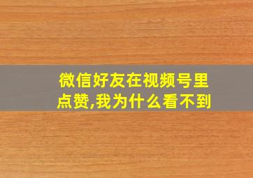 微信好友在视频号里点赞,我为什么看不到