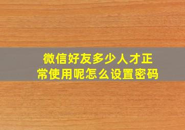 微信好友多少人才正常使用呢怎么设置密码