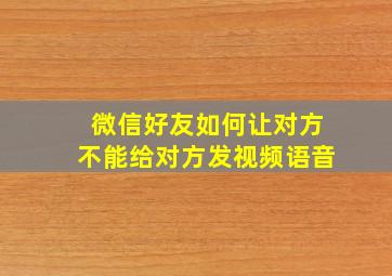 微信好友如何让对方不能给对方发视频语音