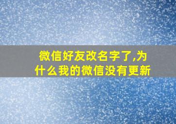 微信好友改名字了,为什么我的微信没有更新