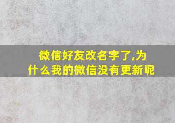 微信好友改名字了,为什么我的微信没有更新呢