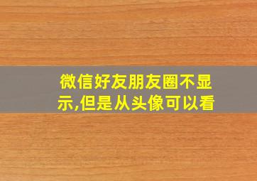 微信好友朋友圈不显示,但是从头像可以看